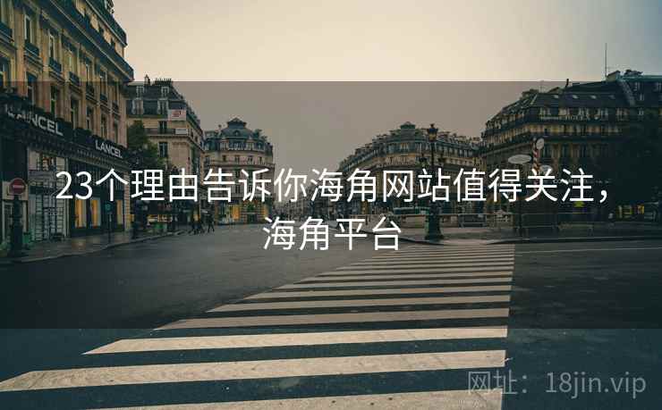 23个理由告诉你海角网站值得关注,海角平台 23个理由告诉你海角网站值得关注,海角平台