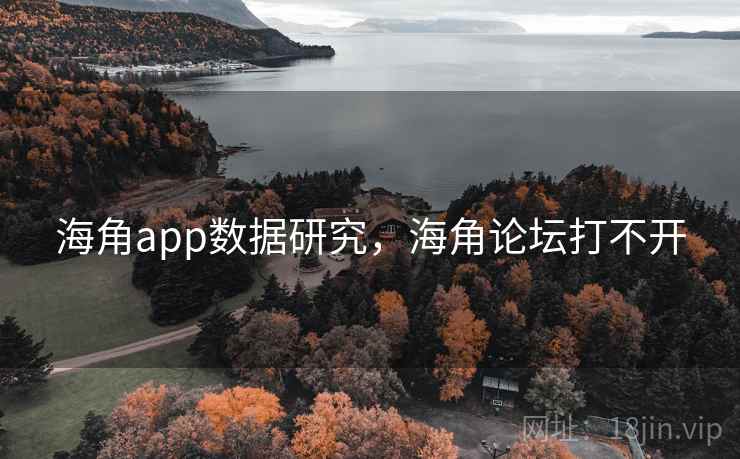 海角app数据研究，海角论坛打不开