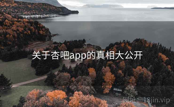 关于杏吧app的真相大公开 关于杏吧app的真相大公开
