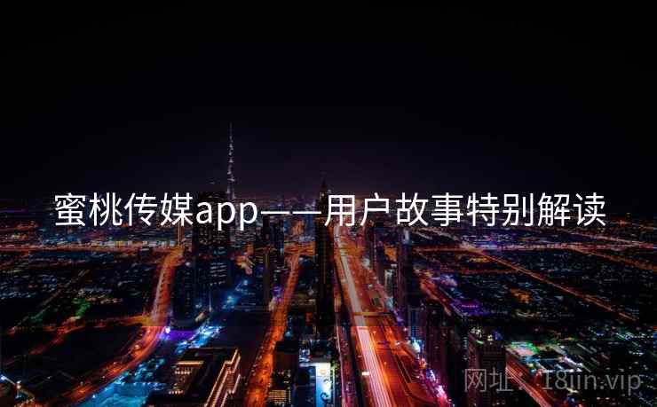 蜜桃传媒app——用户故事特别解读