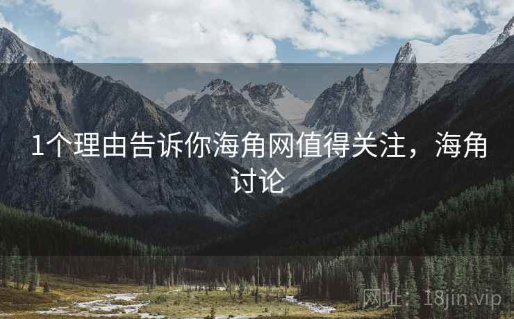 1个理由告诉你海角网值得关注,海角讨论 1个理由告诉你海角网值得关注,海角讨论