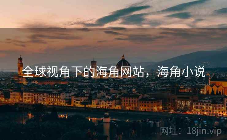 全球视角下的海角网站,海角小说 全球视角下的海角网站,海角小说