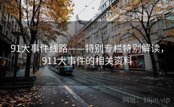 91大事件线路——特别专栏特别解读,911大事件的相关资料 91大事件线路——特别专栏特别解读,911大事件的相关资料