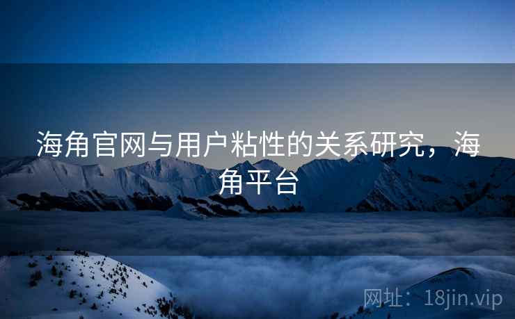 海角官网与用户粘性的关系研究,海角平台 海角官网与用户粘性的关系研究,海角平台