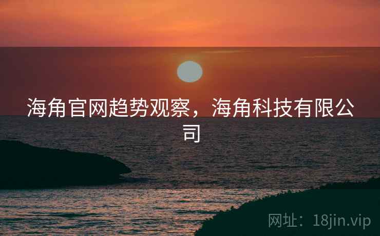 海角官网趋势观察，海角科技有限公司