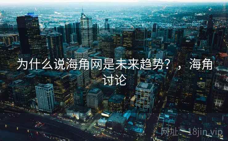 为什么说海角网是未来趋势？，海角讨论
