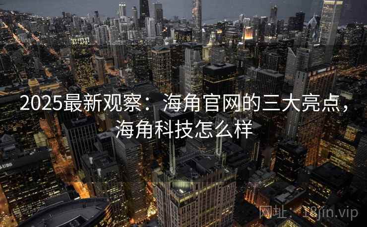 2025最新观察:海角官网的三大亮点,海角科技怎么样 2025最新观察:海角官网的三大亮点,海角科技怎么样