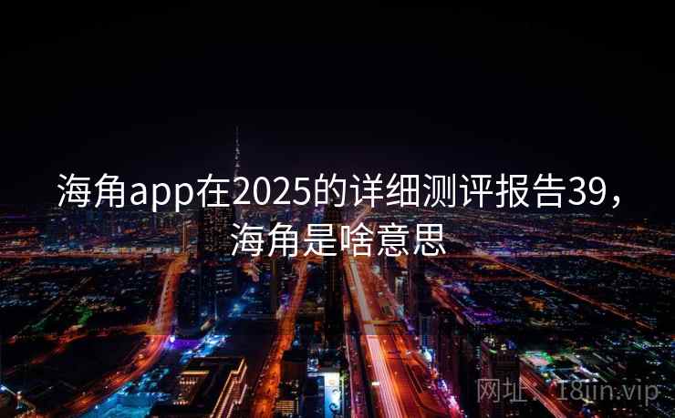 海角app在2025的详细测评报告39，海角是啥意思
