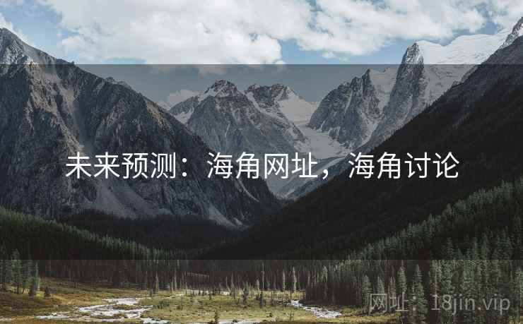 未来预测:海角网址,海角讨论 未来预测:海角网址,海角讨论