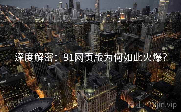 深度解密:91网页版为何如此火爆? 深度解密:91网页版为何如此火爆?