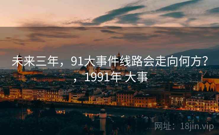 未来三年，91大事件线路会走向何方？，1991年 大事